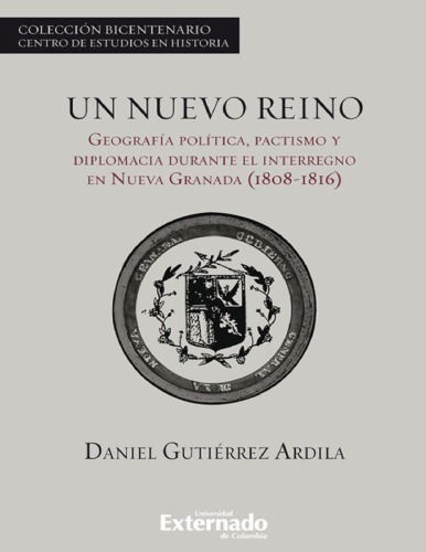 Un nuevo reino. Geografía, política, pactismo y diplomacia durante el interregno en Nueva Granada (1808-1816)