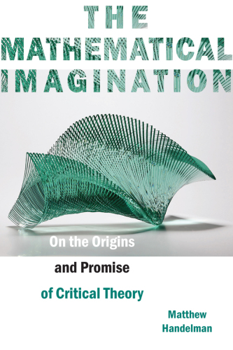 The Mathematical Imagination: On the Origins and Promise of Critical Theory