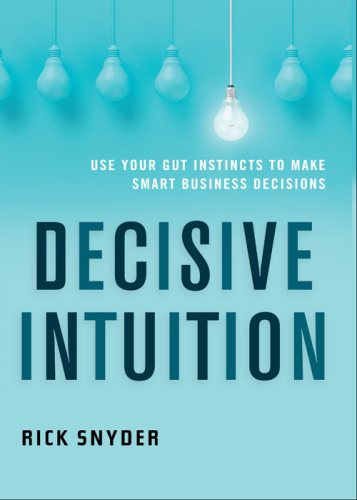 Decisive Intuition Use Your Gut Instincts to Make Smart Business Decisions