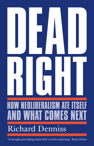 Dead Right: How Neoliberalism Ate Itself and What Comes Next