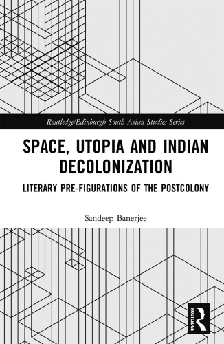 Space, Utopia and Indian Decolonization: Literary Pre-figurations of the Postcolony