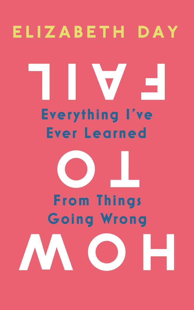 How to Fail: Everything I’ve Ever Learned From Things Going Wrong