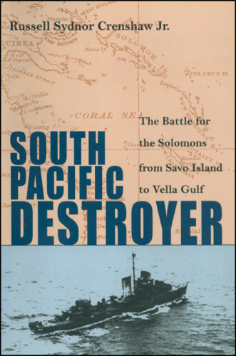 South Pacific Destroyer: The Battle for the Solomons from Savo Island to the Vella Gulf