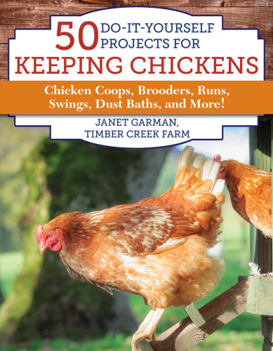 50 do-it-yourself projects for keeping chickens: chicken coops, brooders, runs, swings, dust baths, and more!