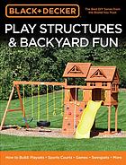 Black & Decker play structures & backyard fun: how to build playsets, sports courts, games, swingsets, more