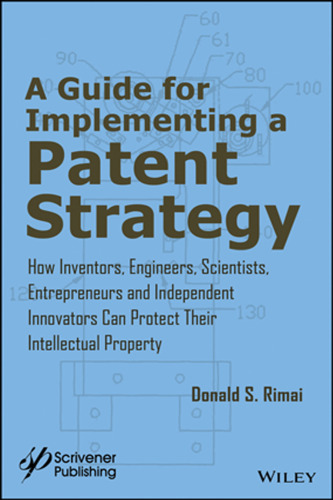 Guide for implementing a patent strategy: how inventors, engineers, scientists, entrepreneurs, and independent innovators can protect their intellectual property