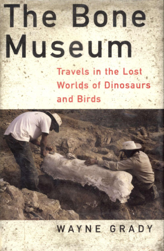 The Bone Museum-- Travels in the Lost Worlds of Dinosaurs and Birds