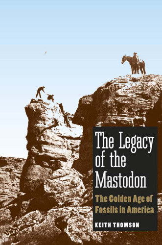 The legacy of the Mastodon: the golden age of fossils in America