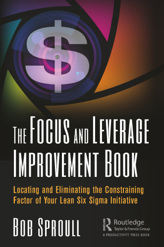 The focus and leverage improvement book: locating and eliminating the constraining factor of your lean six sigma initiative