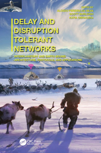 Delay and Disruption Tolerant Networks: Interplanetary and Earth-Bound -- Architecture, Protocols, and Applications 1st Edition