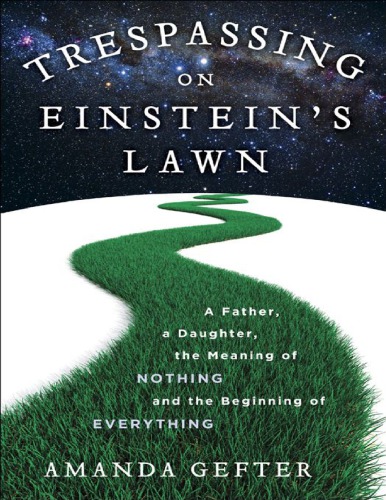 Trespassing on Einstein’s Lawn: A Father, a Daughter, the Meaning of Nothing and the Beginning of Everything