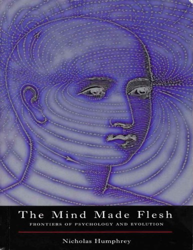 The Mind Made Flesh: Essays from the Frontiers of Psychology and Evolution