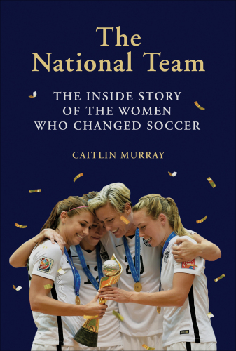 The National Team: The Inside Story of the Women who Changed Soccer