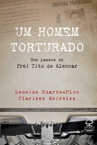 Um homem torturado: Nos passos de Frei Tito de Alencar