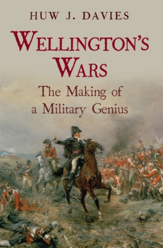 Wellington’s Wars: The Making of a Military Genius