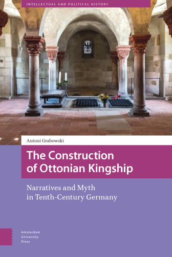 The Construction of Ottonian Kingship: Narratives and Myth in Tenth-Century Germany