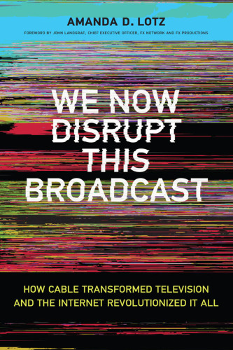 We Now Disrupt This Broadcast: How Cable Transformed Television and the Internet Revolutionized It All