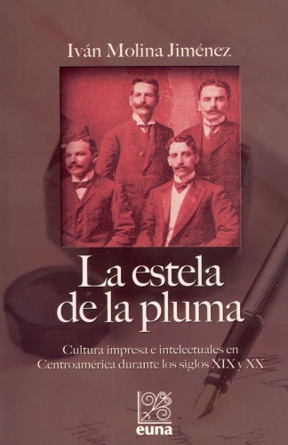 La estela de la pluma. Cultura impresa e intelectuales en Centroamérica durante los siglos XIX y XX