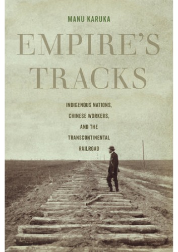 Empire’s Tracks: Indigenous Nations, Chinese Workers, and the Transcontinental Railroad