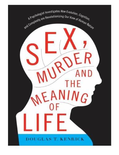 Douglas T. Kenrick Sex Murder and the Meaning of Life A Psychologist Investigates How Evolution Cognition and Complexity are Revolutionizing our View of Human Nature Basic Books (2011)