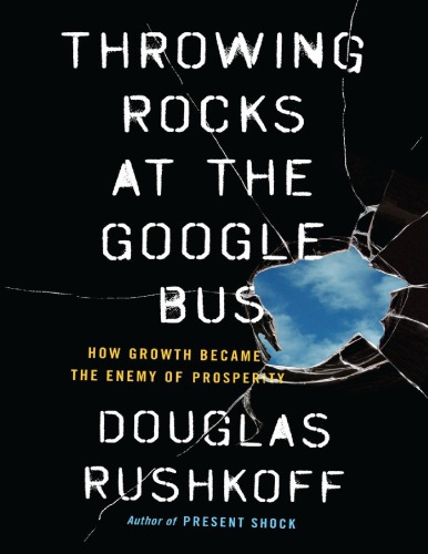 Douglas Rushkoff Throwing Rocks at the Google Bus How Growth Became the Enemy of Prosperity Penguin Publishing Group (2016)