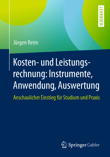 Kosten- und Leistungsrechnung: Instrumente, Anwendung, Auswertung: Anschaulicher Einstieg für Studium und Praxis