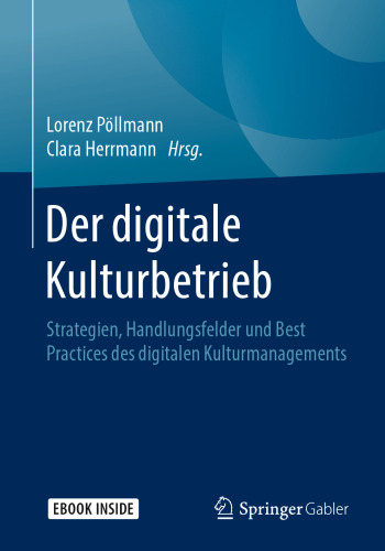 Der digitale Kulturbetrieb: Strategien, Handlungsfelder und Best Practices des digitalen Kulturmanagements