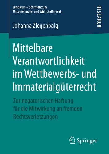 Mittelbare Verantwortlichkeit im Wettbewerbs- und Immaterialgüterrecht: Zur negatorischen Haftung für die Mitwirkung an fremden Rechtsverletzungen
