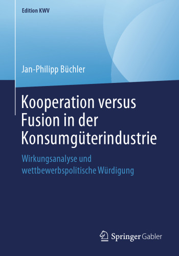 Kooperation versus Fusion in der Konsumgüterindustrie: Wirkungsanalyse und wettbewerbspolitische Würdigung