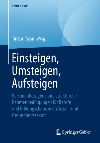 Einsteigen, Umsteigen, Aufsteigen: Personenbezogene und strukturelle Rahmenbedingungen für Berufe und Bildungschancen im Sozial- und Gesundheitssektor