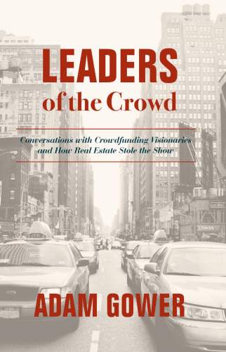 Leaders of the Crowd: Conversations with Crowdfunding Visionaries and How Real Estate Stole the Show