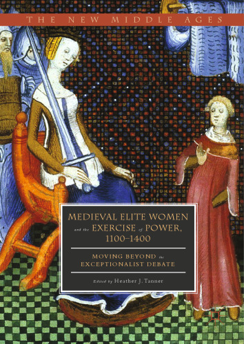 Medieval Elite Women and the Exercise of Power, 1100–1400: Moving beyond the Exceptionalist Debate