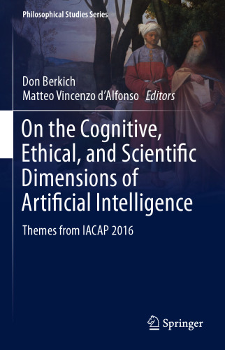 On the Cognitive, Ethical, and Scientific Dimensions of Artificial Intelligence: Themes from IACAP 2016