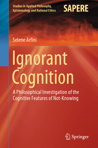 Ignorant Cognition: A Philosophical Investigation of the Cognitive Features of Not-Knowing