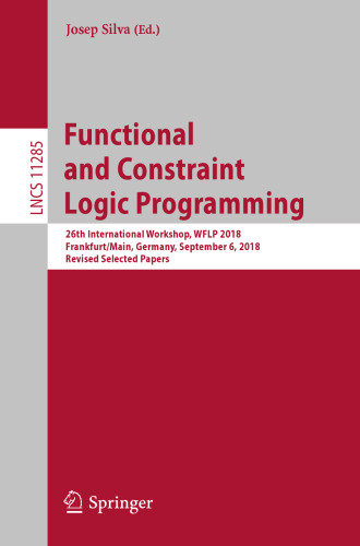 Functional and Constraint Logic Programming: 26th International Workshop, WFLP 2018, Frankfurt/Main, Germany, September 6, 2018, Revised Selected Papers