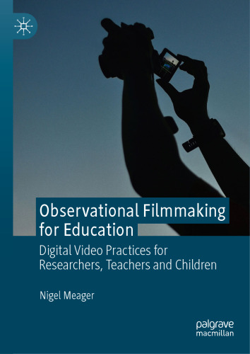 Observational Filmmaking for Education: Digital Video Practices for Researchers, Teachers and Children