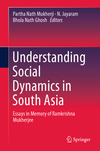 Understanding Social Dynamics in South Asia: Essays in Memory of Ramkrishna Mukherjee