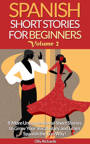 Spanish Short Stories for Beginners Volume 2: 8 More Unconventional Short Stories to Grow Your Vocabulary and Learn Spanish the Fun Way!