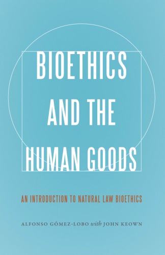 Bioethics and the Human Goods: An Introduction to Natural Law Bioethics