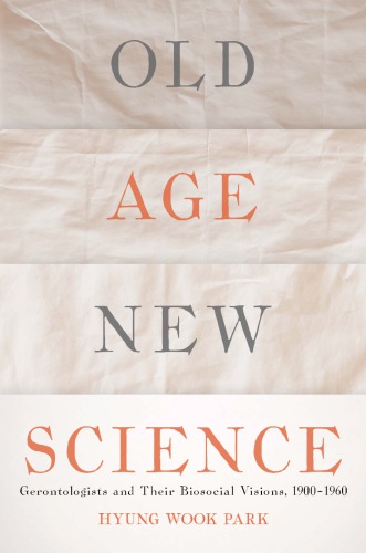 Old Age, New Science: Gerontologists and Their Biosocial Visions, 1900-1960
