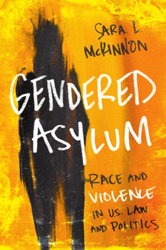 Gendered Asylum: Race and Violence in U.S. Law and Politics