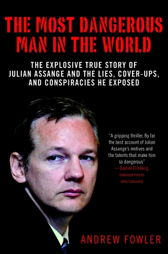 The Most Dangerous Man in the World: The Explosive True Story of Julian Assange and the Lies, Cover-ups and Conspiracies He Exposed