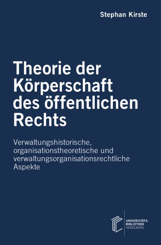 Theorie der Körperschaft des öffentlichen Rechts : verwaltungshistorische, organisationstheoretische und verwaltungsorganisationsrechtliche Aspekte