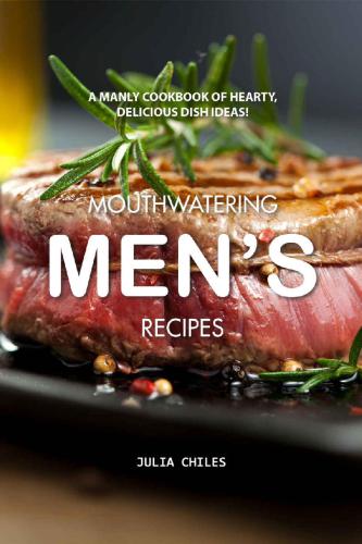 Mouthwatering Men’s Recipes A Manly Cookbook of Hearty, Delicious Dish Ideas!  Cookbook of Hearty,  Delicious Dish Ideas! Mouthwatering Recipes