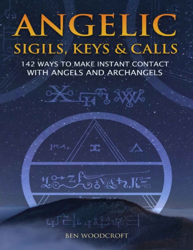 Angelic Sigils, Keys and Calls: 142 Ways to Make Instant Contact with Angels and Archangels