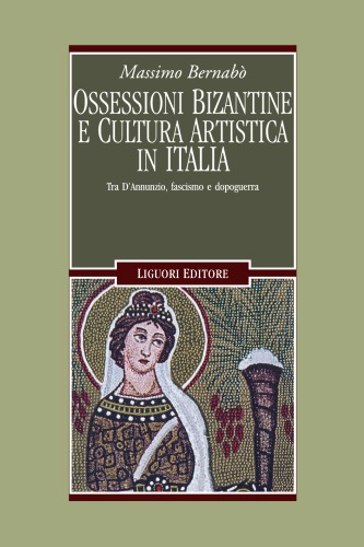 Ossessioni bizantine e cultura artistica in Italia. Tra D’Annunzio, fascismo e dopoguerra