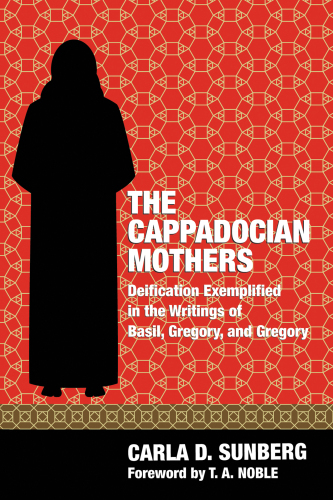 The Cappadocian Mothers : deification exemplified in the writings of Basil, Gregory, and Gregory