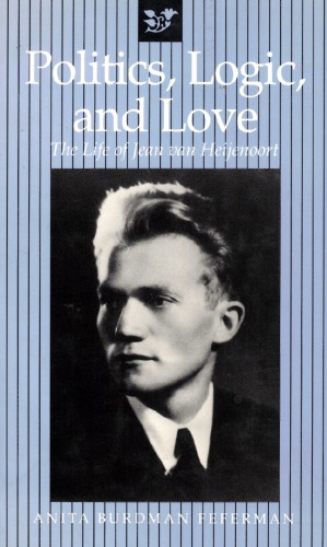 Politics, Logic, and Love : The Life of Jean van Heijenoort