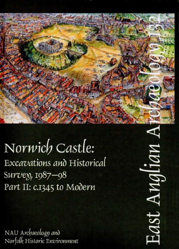 Norwich Castle: Excavations and Historical Survey, 1987-98. Part II: c. 1345 - Modern