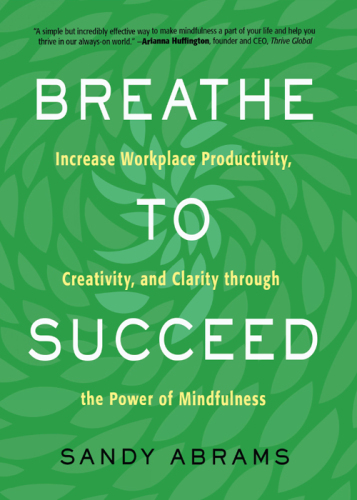 Breathe to Succeed: Increase Workplace Productivity, Creativity, and Clarity through the Power of Mindfulness